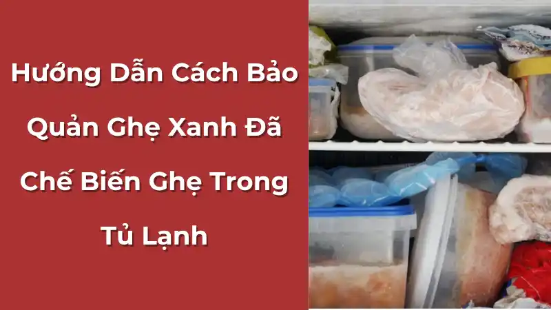 Cách bảo quản ghẹ xanh đã chế biến trong tủ lạnh