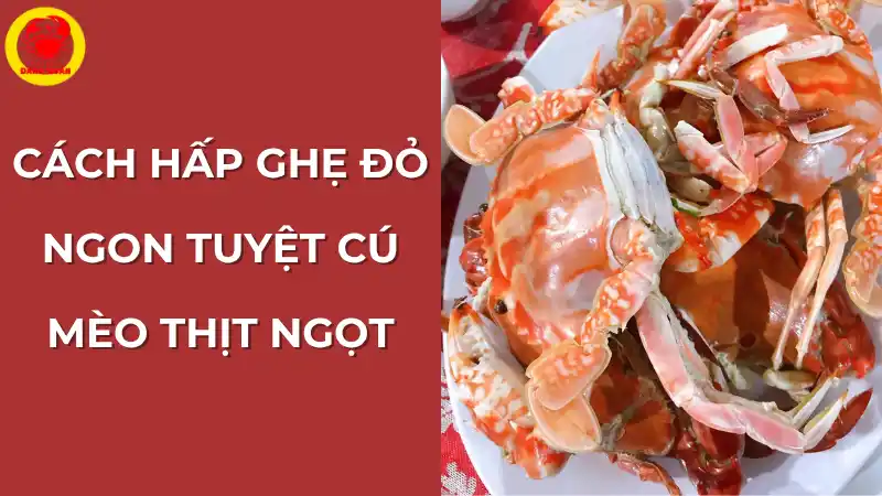Cách hấp ghẹ đỏ ngon tuyệt cú mèo thịt ngọt