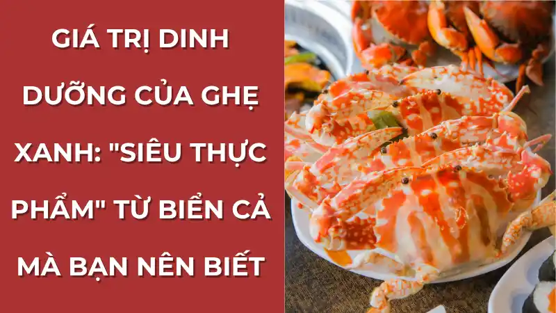Giá trị dinh dưỡng của ghẹ xanh được thể hiện qua đĩa ghẹ hấp đỏ au, thịt trắng ngần, giàu protein và Omega-3
