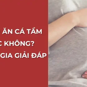 Bà bầu ăn cá tầm được không? Giải đáp từ chuyên gia.