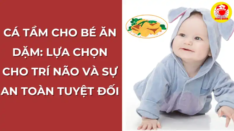 Cá tầm cho bé ăn dặm: Lựa chọn an toàn tuyệt đối cho trí não.