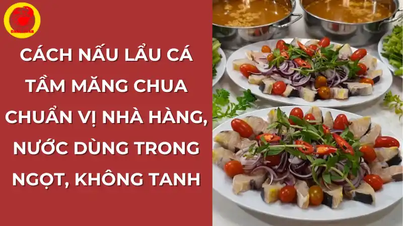 Cách nấu lẩu cá tầm măng chua chuẩn vị nhà hàng, nước dùng trong ngọt, không tanh.